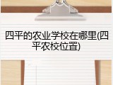 四平的农业学校在哪里(四平农校位置)