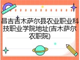 昌吉吉木萨尔县农业职业科技职业学院地址(吉木萨尔农职院)