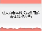 成人自考本科报名费用(自考本科报名费)
