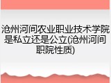 沧州河间农业职业技术学院是私立还是公立(沧州河间职院性质)