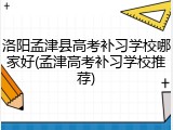 洛阳孟津县高考补习学校哪家好(孟津高考补习学校推荐)