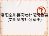 洛阳栾川县高考补习班收费(栾川高考补习费用)