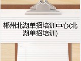 郴州北湖单招培训中心(北湖单招培训)