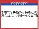 梅州兴宁数控培训学校技校怎么样(兴宁数控技校如何)