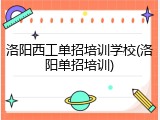 洛阳西工单招培训学校(洛阳单招培训)