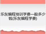 乐东编程培训学费一般多少钱(乐东编程学费)