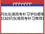 丹东东港高考补习学校哪家比较好(东港高考补习推荐)