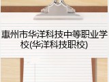 惠州市华洋科技中等职业学校(华洋科技职校)