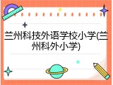 兰州科技外语学校小学(兰州科外小学)