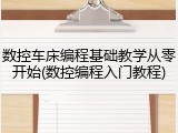 数控车床编程基础教学从零开始(数控编程入门教程)