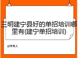 三明建宁县好的单招培训哪里有(建宁单招培训)