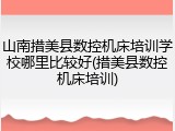 山南措美县数控机床培训学校哪里比较好(措美县数控机床培训)