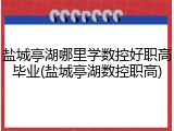 盐城亭湖哪里学数控好职高毕业(盐城亭湖数控职高)