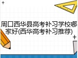 周口西华县高考补习学校哪家好(西华高考补习推荐)