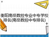 衡阳南岳数控专业中专学校排名(南岳数控中专排名)