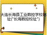 大连长海县工业数控学校地址("长海数控校址")
