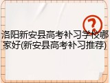 洛阳新安县高考补习学校哪家好(新安县高考补习推荐)