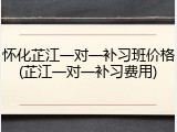 怀化芷江一对一补习班价格(芷江一对一补习费用)