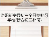 洛阳新安县初三全日制补习学校(新安初三补习)
