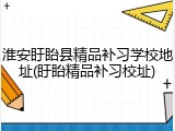 淮安盱眙县精品补习学校地址(盱眙精品补习校址)