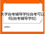 大学自考辅导学校自考可以吗(自考辅导学校)