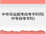 中专毕业能考自考本科吗(中专自考本科)