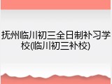抚州临川初三全日制补习学校(临川初三补校)