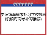 宁波镇海高考补习学校哪家好(镇海高考补习推荐)