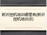 新沂挖机培训哪里有(新沂挖机培训点)