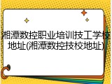 湘潭数控职业培训技工学校地址(湘潭数控技校地址)