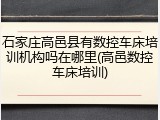 石家庄高邑县有数控车床培训机构吗在哪里(高邑数控车床培训)