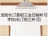 龙岩长汀县初三全日制补习学校(长汀初三补习)