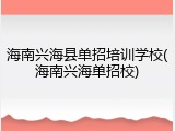 海南兴海县单招培训学校(海南兴海单招校)