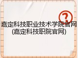 嘉定科技职业技术学院官网(嘉定科技职院官网)