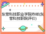 东营科技职业学院咋样(东营科技职院评价)