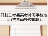 开封兰考县高考补习学校地址(兰考高补校地址)
