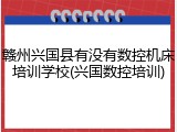 赣州兴国县有没有数控机床培训学校(兴国数控培训)