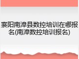 襄阳南漳县数控培训在哪报名(南漳数控培训报名)