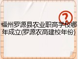 福州罗源县农业职高学校哪年成立(罗源农高建校年份)