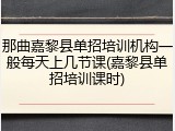 那曲嘉黎县单招培训机构一般每天上几节课(嘉黎县单招培训课时)