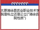 太原清徐县农业职业技术学院是私立还是公立("清徐农院性质")