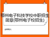 鄂州电子科技学校中职招生简章(鄂州电子校招生)