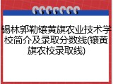 锡林郭勒镶黄旗农业技术学校简介及录取分数线(镶黄旗农校录取线)