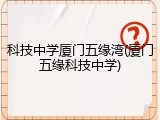 科技中学厦门五缘湾(厦门五缘科技中学)