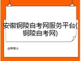 安徽铜陵自考网服务平台(铜陵自考网)