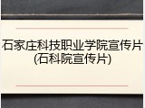 石家庄科技职业学院宣传片(石科院宣传片)