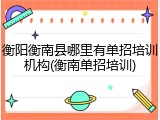 衡阳衡南县哪里有单招培训机构(衡南单招培训)