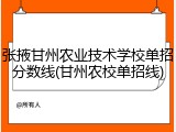 张掖甘州农业技术学校单招分数线(甘州农校单招线)