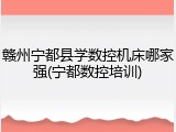 赣州宁都县学数控机床哪家强(宁都数控培训)