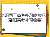 洛阳西工高考补习收费标准(洛阳高考补习收费)